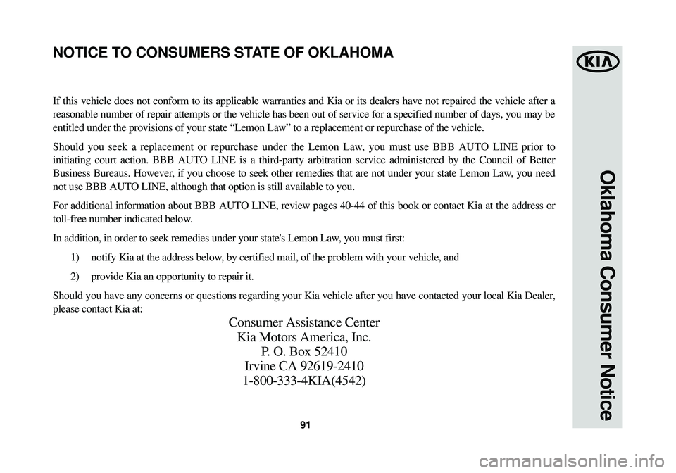 KIA OPTIMA HYBRID 2014 Warranty and Consumer Information Guide 91
Oklahoma Consumer Notice
If this vehicle does not conform to its applicable warranties and Kia or\
its dealers have not repaired the vehicle after a
reasonable number of repair attempts or the veh KIA OPTIMA HYBRID 2014 Warranty and Consumer Information Guide 91
Oklahoma Consumer Notice
If this vehicle does not conform to its applicable warranties and Kia or\
its dealers have not repaired the vehicle after a
reasonable number of repair attempts or the veh