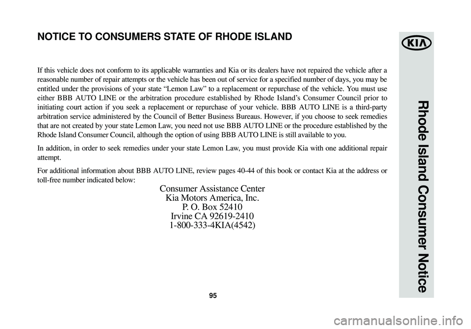 KIA OPTIMA HYBRID 2014 Warranty and Consumer Information Guide 95
Rhode Island Consumer Notice
If this vehicle does not conform to its applicable warranties and Kia or\
its dealers have not repaired the vehicle after a
reasonable number of repair attempts or the KIA OPTIMA HYBRID 2014 Warranty and Consumer Information Guide 95
Rhode Island Consumer Notice
If this vehicle does not conform to its applicable warranties and Kia or\
its dealers have not repaired the vehicle after a
reasonable number of repair attempts or the