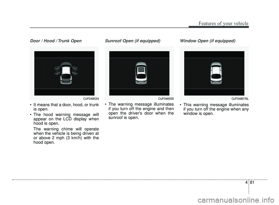 KIA OPTIMA 2020 Features and Functions Guide 481
Features of your vehicle
Door / Hood / Trunk Open
It means that a door, hood, or trunkis open.
The hood warning message will appear on the LCD display when
hood is open.
The warning chime will o KIA OPTIMA 2020 Features and Functions Guide 481
Features of your vehicle
Door / Hood / Trunk Open
It means that a door, hood, or trunkis open.
The hood warning message will appear on the LCD display when
hood is open.
The warning chime will o