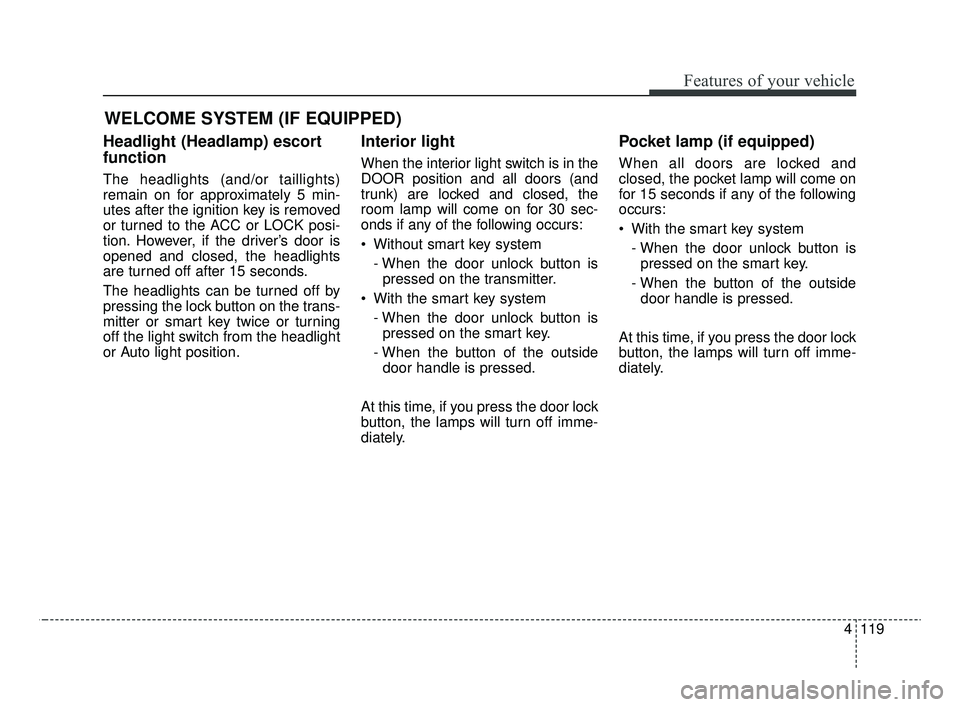 KIA OPTIMA 2020 Features and Functions Guide 4119
Features of your vehicle
WELCOME SYSTEM (IF EQUIPPED)
Headlight (Headlamp) escort
function
The headlights (and/or taillights)
remain on for approximately 5 min-
utes after the ignition key is rem KIA OPTIMA 2020 Features and Functions Guide 4119
Features of your vehicle
WELCOME SYSTEM (IF EQUIPPED)
Headlight (Headlamp) escort
function
The headlights (and/or taillights)
remain on for approximately 5 min-
utes after the ignition key is rem