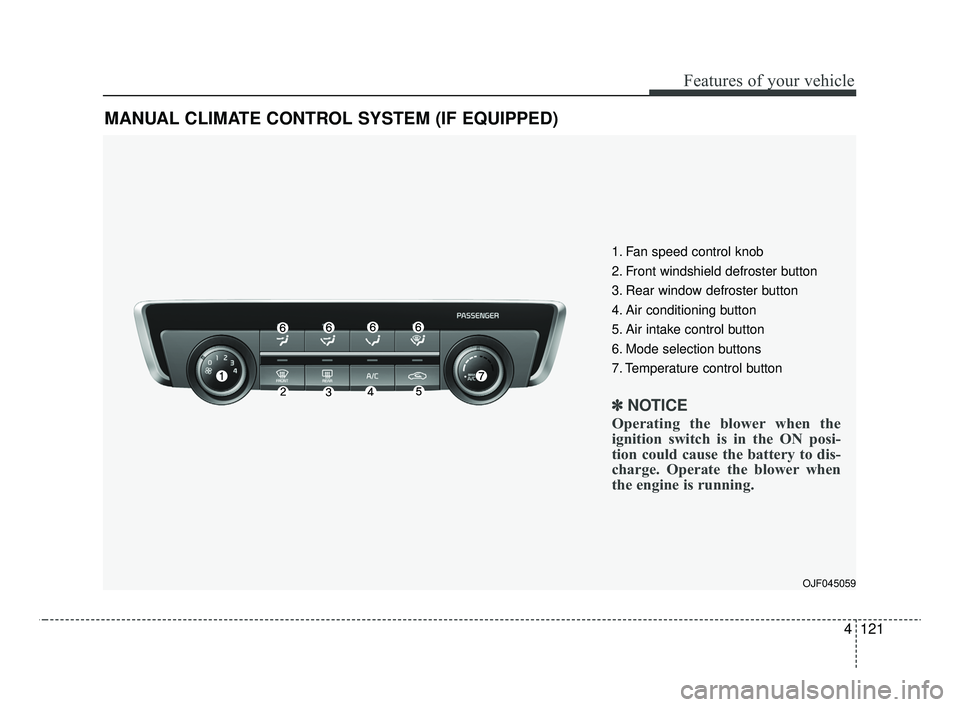KIA OPTIMA 2020 Features and Functions Guide 4121
Features of your vehicle
MANUAL CLIMATE CONTROL SYSTEM (IF EQUIPPED)
OJF045059
1. Fan speed control knob
2. Front windshield defroster button
3. Rear window defroster button
4. Air conditioning b KIA OPTIMA 2020 Features and Functions Guide 4121
Features of your vehicle
MANUAL CLIMATE CONTROL SYSTEM (IF EQUIPPED)
OJF045059
1. Fan speed control knob
2. Front windshield defroster button
3. Rear window defroster button
4. Air conditioning b