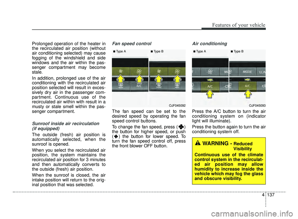 KIA OPTIMA 2020 Features and Functions Guide 4137
Features of your vehicle
Prolonged operation of the heater in
the recirculated air position (without
air conditioning selected) may cause
fogging of the windshield and side
windows and the air wi KIA OPTIMA 2020 Features and Functions Guide 4137
Features of your vehicle
Prolonged operation of the heater in
the recirculated air position (without
air conditioning selected) may cause
fogging of the windshield and side
windows and the air wi