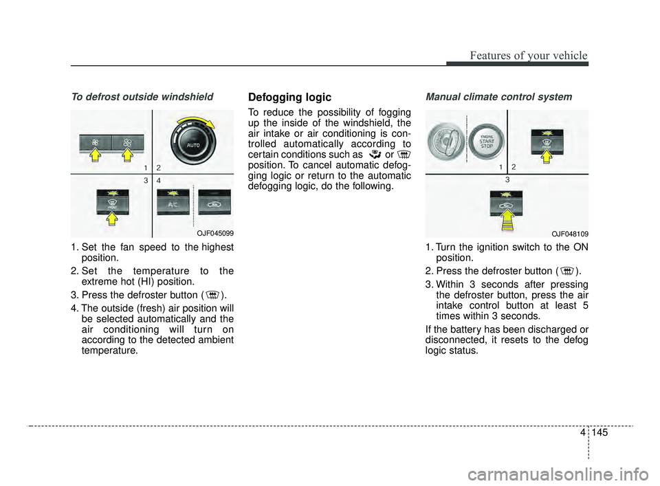 KIA OPTIMA 2020 Features and Functions Guide 4145
Features of your vehicle
To defrost outside windshield
1. Set the fan speed to the highestposition.
2. Set the temperature to the extreme hot (HI) position.
3. Press the defroster button ( ).
4 KIA OPTIMA 2020 Features and Functions Guide 4145
Features of your vehicle
To defrost outside windshield
1. Set the fan speed to the highestposition.
2. Set the temperature to the extreme hot (HI) position.
3. Press the defroster button ( ).
4
