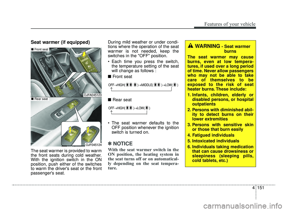KIA OPTIMA 2020 Features and Functions Guide 4151
Features of your vehicle
Seat warmer (if equipped)
The seat warmer is provided to warm
the front seats during cold weather.
With the ignition switch in the ON
position, push either of the switche KIA OPTIMA 2020 Features and Functions Guide 4151
Features of your vehicle
Seat warmer (if equipped)
The seat warmer is provided to warm
the front seats during cold weather.
With the ignition switch in the ON
position, push either of the switche
