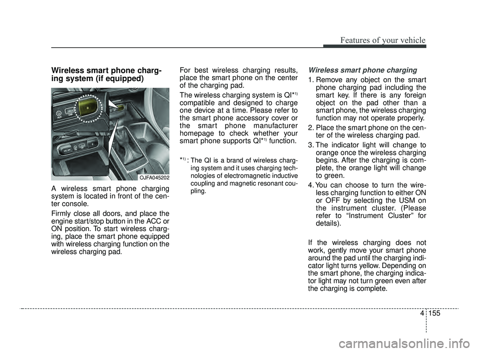 KIA OPTIMA 2020 Features and Functions Guide 4155
Features of your vehicle
Wireless smart phone charg-
ing system (if equipped)
A wireless smart phone charging
system is located in front of the cen-
ter console.
Firmly close all doors, and place KIA OPTIMA 2020 Features and Functions Guide 4155
Features of your vehicle
Wireless smart phone charg-
ing system (if equipped)
A wireless smart phone charging
system is located in front of the cen-
ter console.
Firmly close all doors, and place