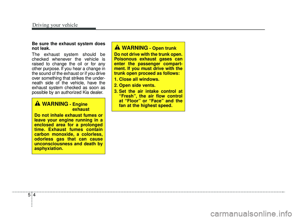 KIA OPTIMA 2020  Features and Functions Guide Driving your vehicle
45
Be sure the exhaust system does
not leak.
The exhaust system should be
checked whenever the vehicle is
raised to change the oil or for any
other purpose. If you hear a change i