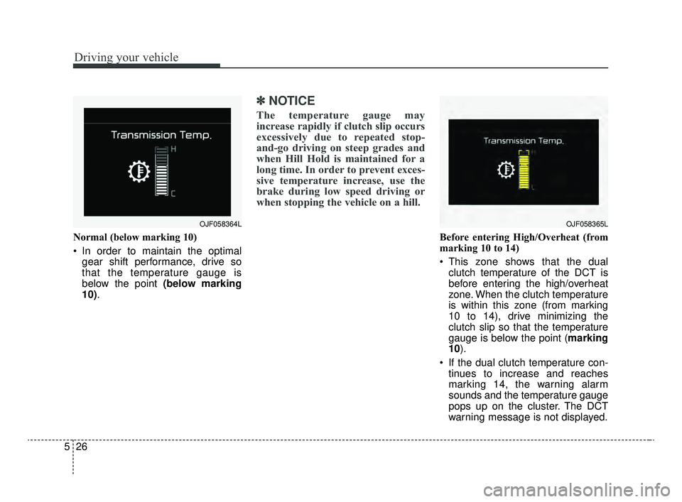KIA OPTIMA 2020 Features and Functions Guide Driving your vehicle
26
5
Normal (below marking 10)
In order to maintain the optimal
gear shift performance, drive so
that the temperature gauge is
below the point (below marking
10).
✽ ✽ NOTICE
KIA OPTIMA 2020 Features and Functions Guide Driving your vehicle
26
5
Normal (below marking 10)
In order to maintain the optimal
gear shift performance, drive so
that the temperature gauge is
below the point (below marking
10).
✽ ✽ NOTICE