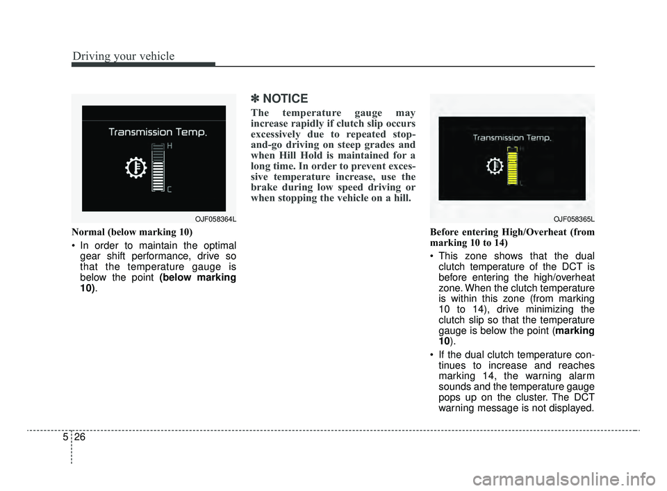 KIA OPTIMA 2020  Features and Functions Guide Driving your vehicle
26
5
Normal (below marking 10)
 In order to maintain the optimal
gear shift performance, drive so
that the temperature gauge is
below the point (below marking
10).
✽ ✽ NOTICE
