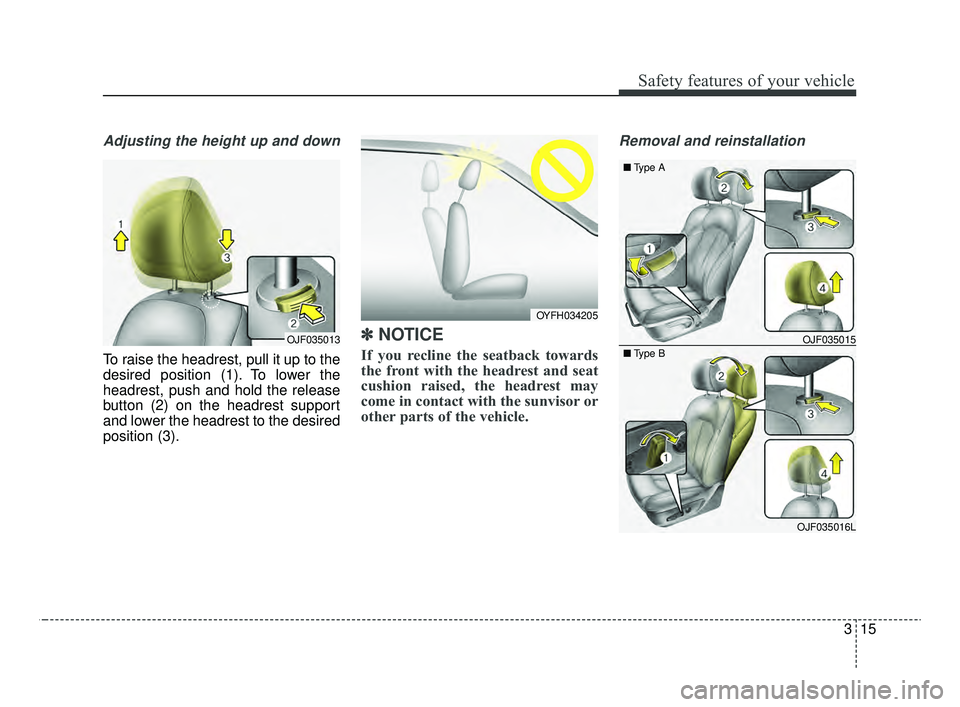 KIA OPTIMA 2020  Features and Functions Guide 315
Safety features of your vehicle
Adjusting the height up and down
To raise the headrest, pull it up to the
desired position (1). To lower the
headrest, push and hold the release
button (2) on the h