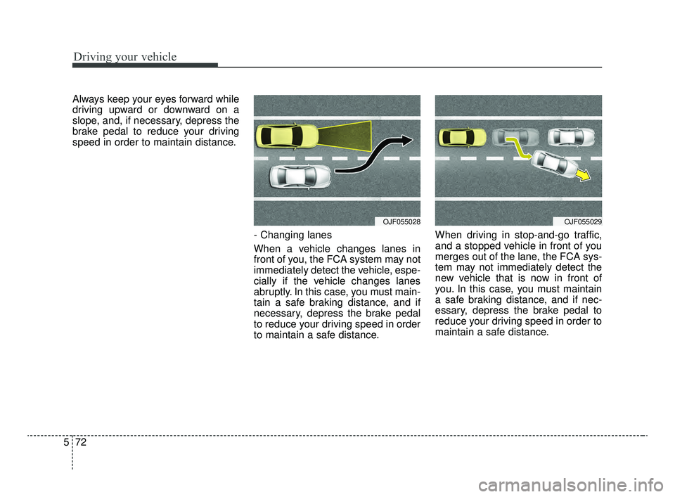 KIA OPTIMA 2020 Features and Functions Guide Driving your vehicle
72
5
Always keep your eyes forward while
driving upward or downward on a
slope, and, if necessary, depress the
brake pedal to reduce your driving
speed in order to maintain distan KIA OPTIMA 2020 Features and Functions Guide Driving your vehicle
72
5
Always keep your eyes forward while
driving upward or downward on a
slope, and, if necessary, depress the
brake pedal to reduce your driving
speed in order to maintain distan