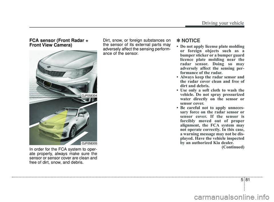 KIA OPTIMA 2020  Features and Functions Guide 581
Driving your vehicle
FCA sensor (Front Radar +
Front View  Camera)
In order for the FCA system to oper-
ate properly, always make sure the
sensor or sensor cover are clean and
free of dirt, snow, 