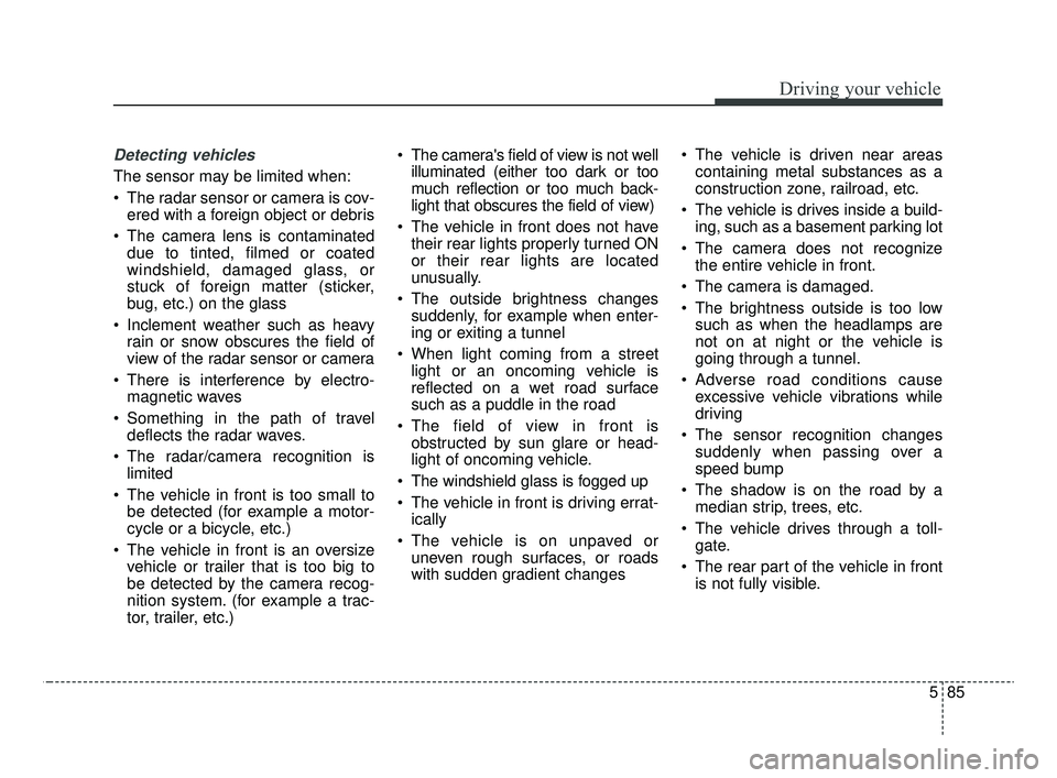 KIA OPTIMA 2020 Features and Functions Guide 585
Driving your vehicle
Detecting vehicles
The sensor may be limited when:
The radar sensor or camera is cov-ered with a foreign object or debris
The camera lens is contaminated due to tinted, film KIA OPTIMA 2020 Features and Functions Guide 585
Driving your vehicle
Detecting vehicles
The sensor may be limited when:
The radar sensor or camera is cov-ered with a foreign object or debris
The camera lens is contaminated due to tinted, film