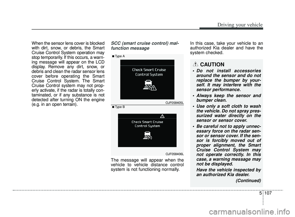 KIA OPTIMA 2020 Features and Functions Guide 5107
Driving your vehicle
When the sensor lens cover is blocked
with dirt, snow, or debris, the Smart
Cruise Control System operation may
stop temporarily. If this occurs, a warn-
ing message will app KIA OPTIMA 2020 Features and Functions Guide 5107
Driving your vehicle
When the sensor lens cover is blocked
with dirt, snow, or debris, the Smart
Cruise Control System operation may
stop temporarily. If this occurs, a warn-
ing message will app
