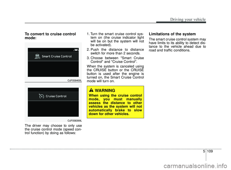 KIA OPTIMA 2020 Features and Functions Guide 5109
Driving your vehicle
To convert to cruise control
mode:
The driver may choose to only use
the cruise control mode (speed con-
trol function) by doing as follows:1. Turn the smart cruise control s KIA OPTIMA 2020 Features and Functions Guide 5109
Driving your vehicle
To convert to cruise control
mode:
The driver may choose to only use
the cruise control mode (speed con-
trol function) by doing as follows:1. Turn the smart cruise control s