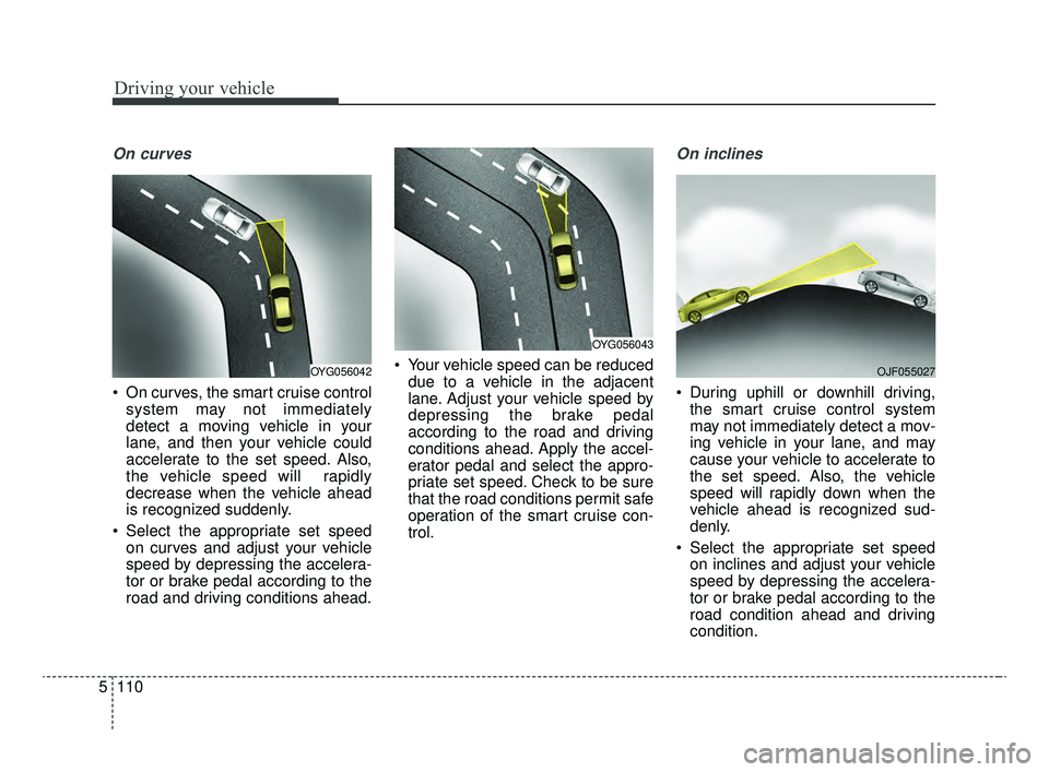 KIA OPTIMA 2020 Features and Functions Guide Driving your vehicle
110
5
On curves
On curves, the smart cruise control
system may not immediately
detect a moving vehicle in your
lane, and then your vehicle could
accelerate to the set speed. Also KIA OPTIMA 2020 Features and Functions Guide Driving your vehicle
110
5
On curves
On curves, the smart cruise control
system may not immediately
detect a moving vehicle in your
lane, and then your vehicle could
accelerate to the set speed. Also