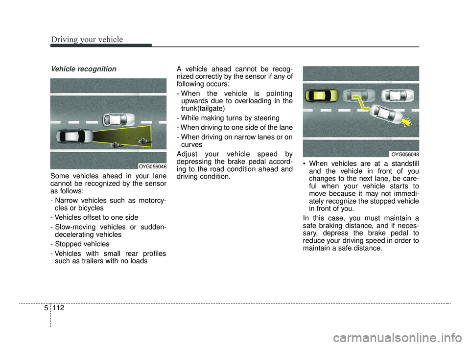 KIA OPTIMA 2020 Features and Functions Guide Driving your vehicle
112
5
Vehicle recognition
Some vehicles ahead in your lane
cannot be recognized by the sensor
as follows:
- Narrow vehicles such as motorcy-
cles or bicycles
- Vehicles offset to KIA OPTIMA 2020 Features and Functions Guide Driving your vehicle
112
5
Vehicle recognition
Some vehicles ahead in your lane
cannot be recognized by the sensor
as follows:
- Narrow vehicles such as motorcy-
cles or bicycles
- Vehicles offset to