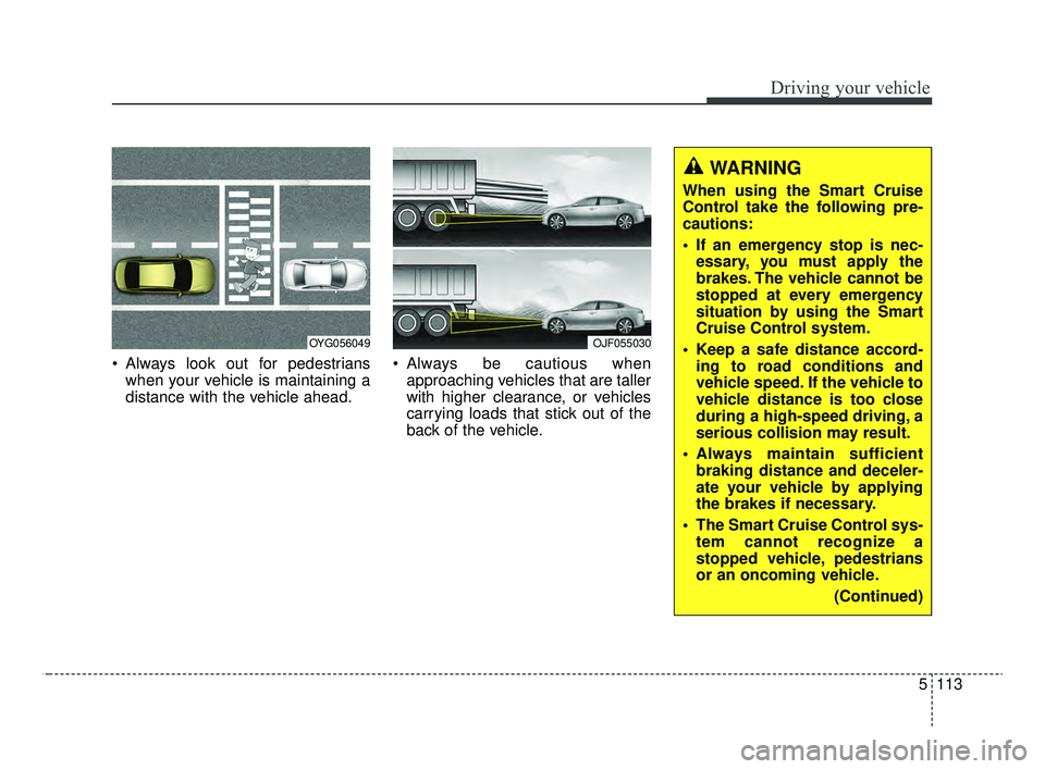 KIA OPTIMA 2020 Features and Functions Guide 5113
Driving your vehicle
Always look out for pedestrianswhen your vehicle is maintaining a
distance with the vehicle ahead. Always be cautious when
approaching vehicles that are taller
with higher KIA OPTIMA 2020 Features and Functions Guide 5113
Driving your vehicle
Always look out for pedestrianswhen your vehicle is maintaining a
distance with the vehicle ahead. Always be cautious when
approaching vehicles that are taller
with higher
