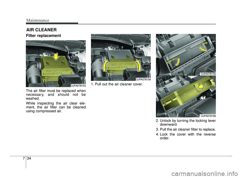 KIA OPTIMA 2020 Features and Functions Guide Maintenance
34
7
AIR CLEANER
Filter replacement
The air filter must be replaced when
necessary, and should not be
washed.
While inspecting the air clear ele-
ment, the air filter can be cleaned
using KIA OPTIMA 2020 Features and Functions Guide Maintenance
34
7
AIR CLEANER
Filter replacement
The air filter must be replaced when
necessary, and should not be
washed.
While inspecting the air clear ele-
ment, the air filter can be cleaned
using