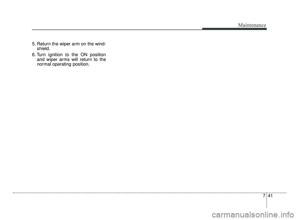 KIA OPTIMA 2020 Features and Functions Guide 741
Maintenance
5. Return the wiper arm on the wind-shield.
6. Turn ignition to the ON position and wiper arms will return to the
normal operating position.
JFa PE USA 7.qxp 5/15/2019 3:13 PM Page KIA OPTIMA 2020 Features and Functions Guide 741
Maintenance
5. Return the wiper arm on the wind-shield.
6. Turn ignition to the ON position and wiper arms will return to the
normal operating position.
JFa PE USA 7.qxp 5/15/2019 3:13 PM Page