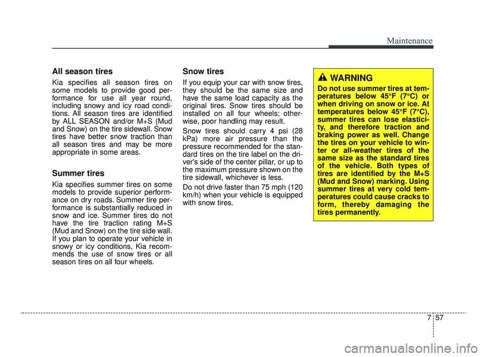 KIA OPTIMA 2020 Features and Functions Guide 757
Maintenance
All season tires
Kia specifies all season tires on
some models to provide good per-
formance for use all year round,
including snowy and icy road condi-
tions. All season tires are id KIA OPTIMA 2020 Features and Functions Guide 757
Maintenance
All season tires
Kia specifies all season tires on
some models to provide good per-
formance for use all year round,
including snowy and icy road condi-
tions. All season tires are id