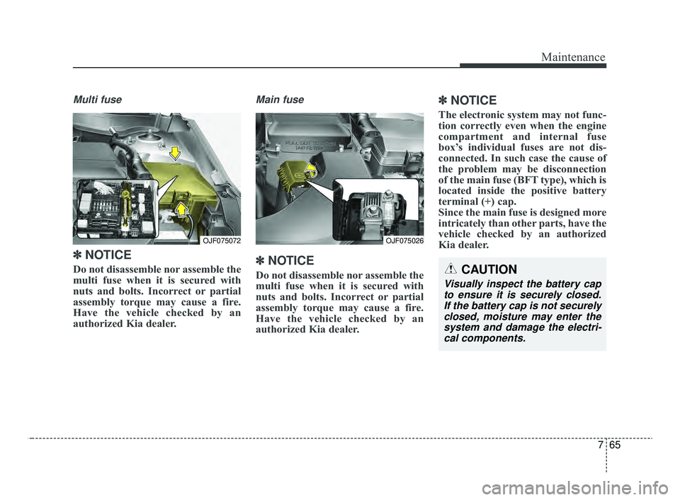 KIA OPTIMA 2020 Features and Functions Guide 765
Maintenance
Multi fuse
✽ ✽NOTICE
Do not disassemble nor assemble the
multi fuse when it is secured with
nuts and bolts. Incorrect or partial
assembly torque may cause a fire.
Have the vehicle KIA OPTIMA 2020 Features and Functions Guide 765
Maintenance
Multi fuse
✽ ✽NOTICE
Do not disassemble nor assemble the
multi fuse when it is secured with
nuts and bolts. Incorrect or partial
assembly torque may cause a fire.
Have the vehicle