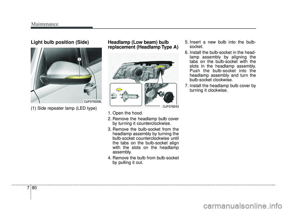 KIA OPTIMA 2020 Features and Functions Guide Maintenance
80
7
Light bulb position (Side)
(1) Side repeater lamp (LED type)
Headlamp (Low beam) bulb
replacement (Headlamp Type A)
1. Open the hood.
2. Remove the headlamp bulb cover
by turning it c KIA OPTIMA 2020 Features and Functions Guide Maintenance
80
7
Light bulb position (Side)
(1) Side repeater lamp (LED type)
Headlamp (Low beam) bulb
replacement (Headlamp Type A)
1. Open the hood.
2. Remove the headlamp bulb cover
by turning it c