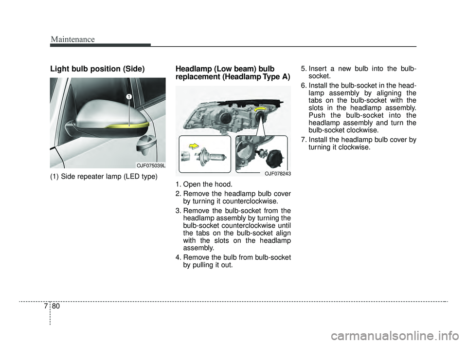 KIA OPTIMA 2020  Features and Functions Guide Maintenance
80
7
Light bulb position (Side)
(1) Side repeater lamp (LED type)
Headlamp (Low beam) bulb
replacement (Headlamp Type A)
1. Open the hood.
2. Remove the headlamp bulb cover
by turning it c