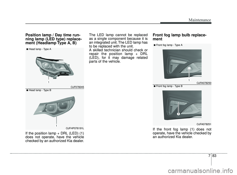 KIA OPTIMA 2020 Features and Functions Guide 783
Maintenance
Position lamp / Day time run-
ning lamp (LED type) replace-
ment (Headlamp Type A, B)
If the position lamp + DRL (LED) (1)
does not operate, have the vehicle
checked by an authorized K KIA OPTIMA 2020 Features and Functions Guide 783
Maintenance
Position lamp / Day time run-
ning lamp (LED type) replace-
ment (Headlamp Type A, B)
If the position lamp + DRL (LED) (1)
does not operate, have the vehicle
checked by an authorized K