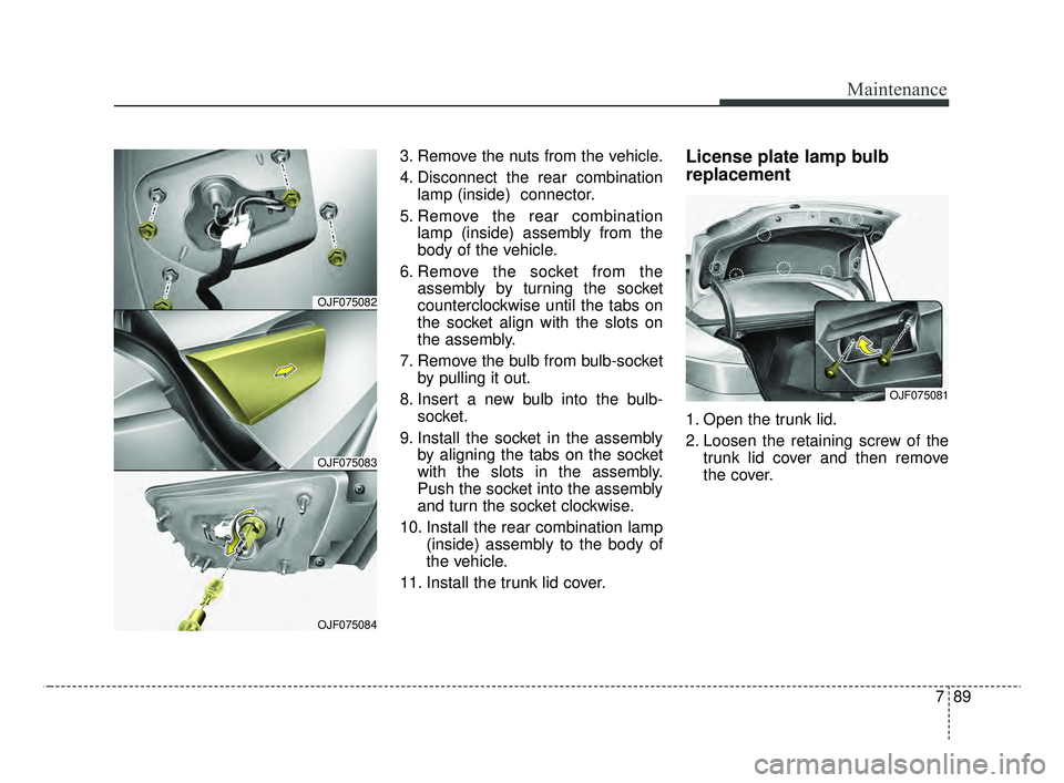 KIA OPTIMA 2020 Features and Functions Guide 789
Maintenance
3. Remove the nuts from the vehicle.
4. Disconnect the rear combinationlamp (inside) connector.
5. Remove the rear combination lamp (inside) assembly from the
body of the vehicle.
6. KIA OPTIMA 2020 Features and Functions Guide 789
Maintenance
3. Remove the nuts from the vehicle.
4. Disconnect the rear combinationlamp (inside) connector.
5. Remove the rear combination lamp (inside) assembly from the
body of the vehicle.
6.