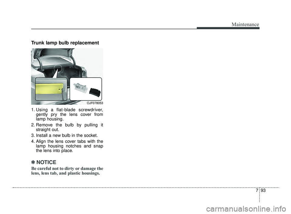 KIA OPTIMA 2020 Features and Functions Guide 793
Maintenance
Trunk lamp bulb replacement
1. Using a flat-blade screwdriver,gently pry the lens cover from
lamp housing.
2. Remove the bulb by pulling it straight out.
3. Install a new bulb in the KIA OPTIMA 2020 Features and Functions Guide 793
Maintenance
Trunk lamp bulb replacement
1. Using a flat-blade screwdriver,gently pry the lens cover from
lamp housing.
2. Remove the bulb by pulling it straight out.
3. Install a new bulb in the