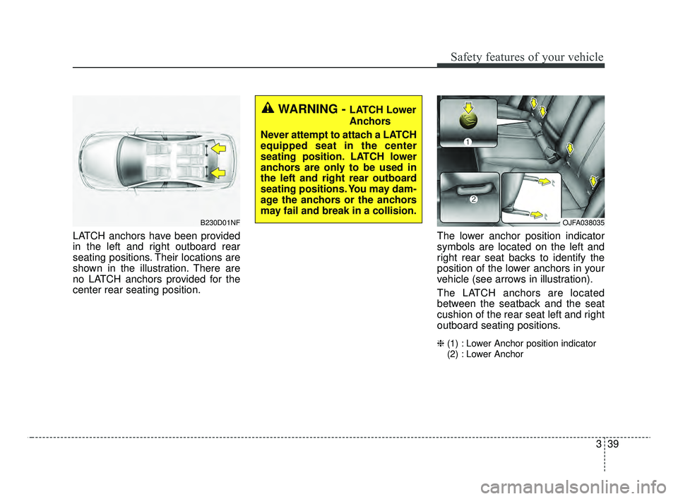 KIA OPTIMA 2020 Features and Functions Guide 339
Safety features of your vehicle
LATCH anchors have been provided
in the left and right outboard rear
seating positions. Their locations are
shown in the illustration. There are
no LATCH anchors pr KIA OPTIMA 2020 Features and Functions Guide 339
Safety features of your vehicle
LATCH anchors have been provided
in the left and right outboard rear
seating positions. Their locations are
shown in the illustration. There are
no LATCH anchors pr