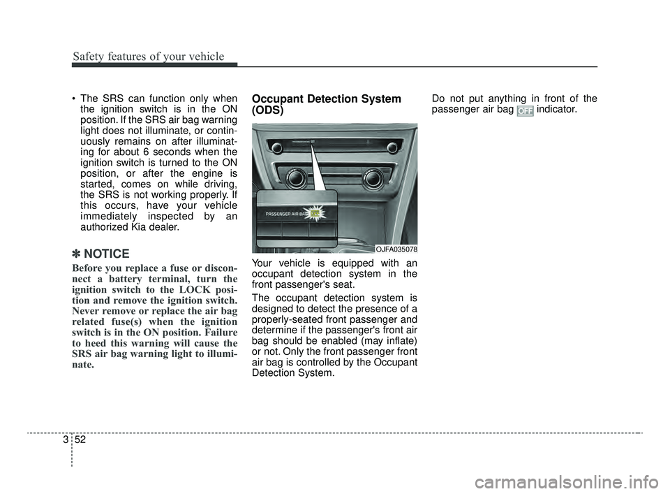 KIA OPTIMA 2020 Features and Functions Guide Safety features of your vehicle
52
3
The SRS can function only when
the ignition switch is in the ON
position. If the SRS air bag warning
light does not illuminate, or contin-
uously remains on after KIA OPTIMA 2020 Features and Functions Guide Safety features of your vehicle
52
3
The SRS can function only when
the ignition switch is in the ON
position. If the SRS air bag warning
light does not illuminate, or contin-
uously remains on after