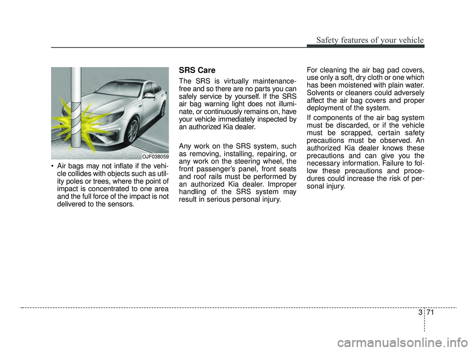 KIA OPTIMA 2020 Features and Functions Guide 371
Safety features of your vehicle
Air bags may not inflate if the vehi-cle collides with objects such as util-
ity poles or trees, where the point of
impact is concentrated to one area
and the full KIA OPTIMA 2020 Features and Functions Guide 371
Safety features of your vehicle
Air bags may not inflate if the vehi-cle collides with objects such as util-
ity poles or trees, where the point of
impact is concentrated to one area
and the full