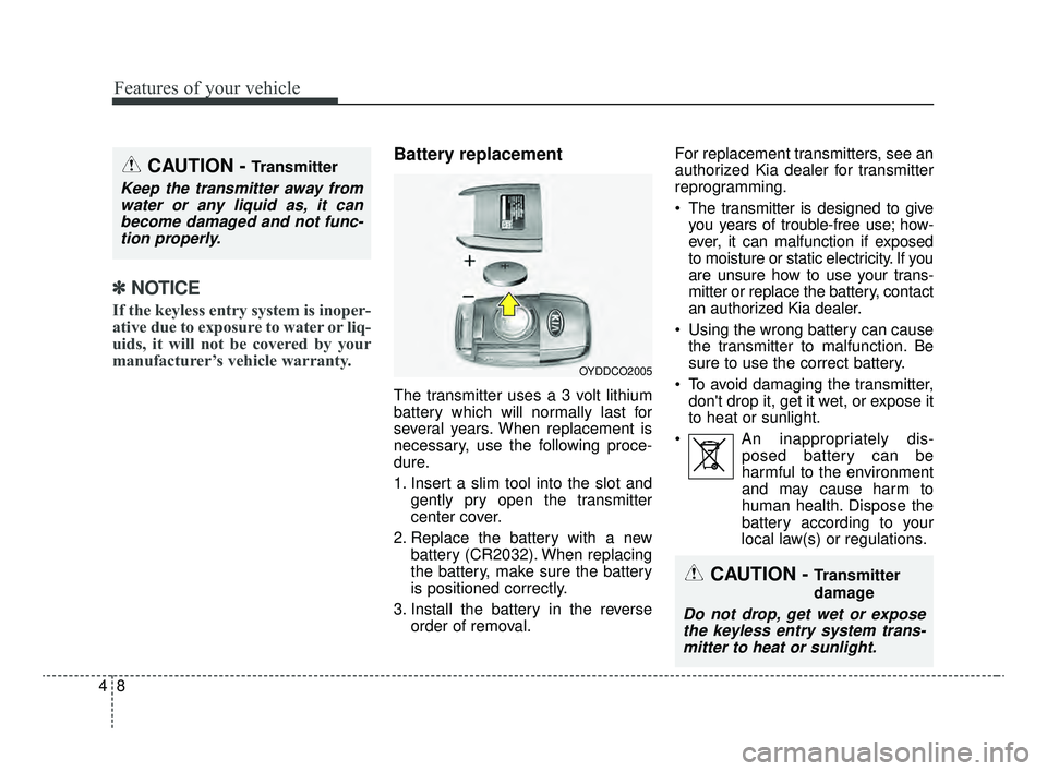 KIA OPTIMA 2020  Features and Functions Guide Features of your vehicle
84
✽ ✽NOTICE
If the keyless entry system is inoper-
ative due to exposure to water or liq-
uids, it will not be covered by your
manufacturer’s vehicle warranty. 
Battery