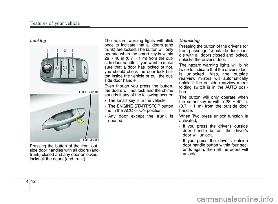 KIA OPTIMA 2019  Owners Manual Features of your vehicle
12
4
Locking
Pressing the button of the front out-
side door handles with all doors (and
trunk) closed and any door unlocked,
locks all the doors (and trunk). The hazard warni