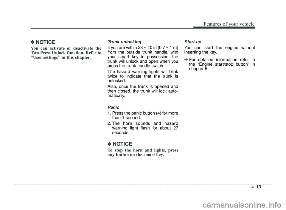 KIA OPTIMA 2019  Owners Manual 413
Features of your vehicle
✽ ✽NOTICE
You can activate or deactivate the
Two Press Unlock function. Refer to
“User settings” in this chapter.
Trunk unlocking
If you are within 28 ~ 40 in (0.7