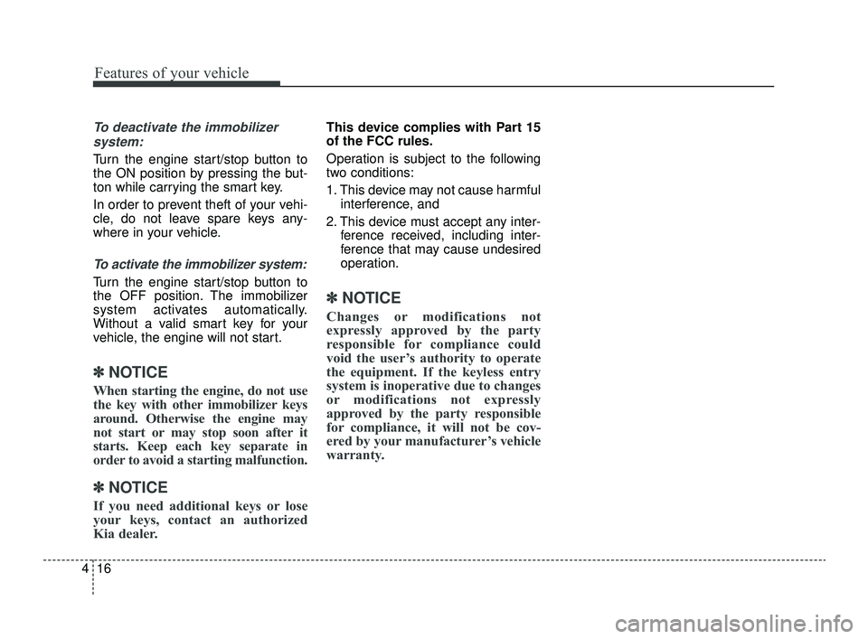 KIA OPTIMA 2019  Owners Manual Features of your vehicle
16
4
To deactivate the immobilizer
system:
Turn the engine start/stop button to
the ON position by pressing the but-
ton while carrying the smart key.
In order to prevent thef