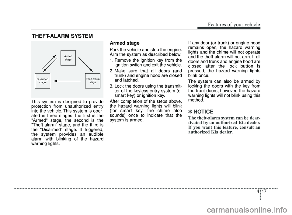 KIA OPTIMA 2019  Owners Manual 417
Features of your vehicle
This system is designed to provide
protection from unauthorized entry
into the vehicle. This system is oper-
ated in three stages: the first is the
"Armed" stage, the seco