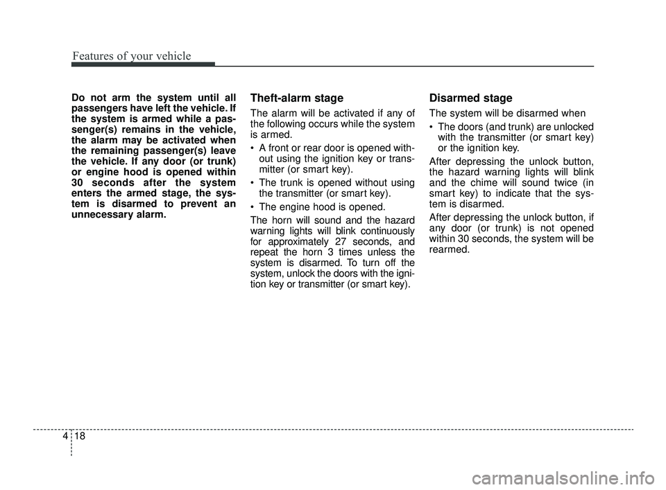 KIA OPTIMA 2019  Owners Manual Features of your vehicle
18
4
Do not arm the system until all
passengers have left the vehicle. If
the system is armed while a pas-
senger(s) remains in the vehicle,
the alarm may be activated when
th