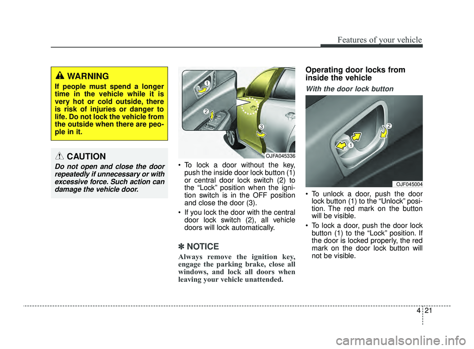 KIA OPTIMA 2019  Owners Manual 421
Features of your vehicle
 To lock a door without the key,push the inside door lock button (1)
or central door lock switch (2) to
the “Lock” position when the igni-
tion switch is in the OFF po