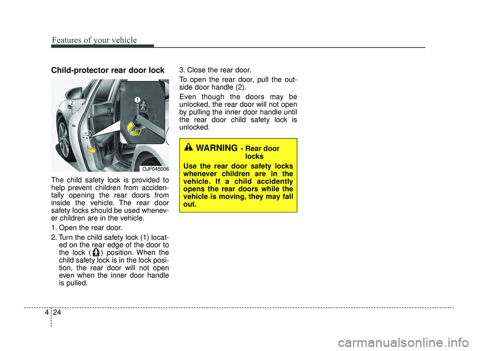 KIA OPTIMA 2019  Owners Manual Features of your vehicle
24
4
Child-protector rear door lock
The child safety lock is provided to
help prevent children from acciden-
tally opening the rear doors from
inside the vehicle. The rear doo