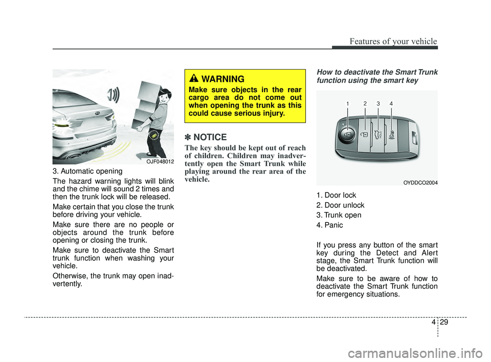 KIA OPTIMA 2019  Owners Manual 429
Features of your vehicle
3. Automatic opening
The hazard warning lights will blink
and the chime will sound 2 times and
then the trunk lock will be released.
Make certain that you close the trunk
