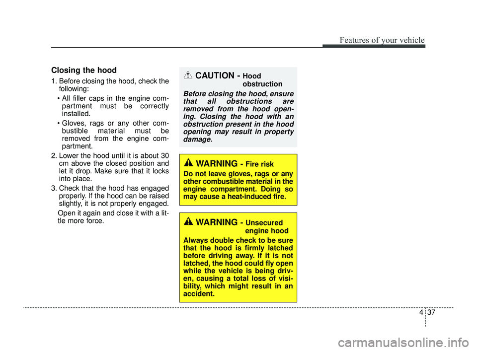 KIA OPTIMA 2019  Owners Manual 437
Features of your vehicle
Closing the hood
1. Before closing the hood, check thefollowing:
 partment must be correctly
installed.
 bustible material must be
removed from the engine com-
partment.
2