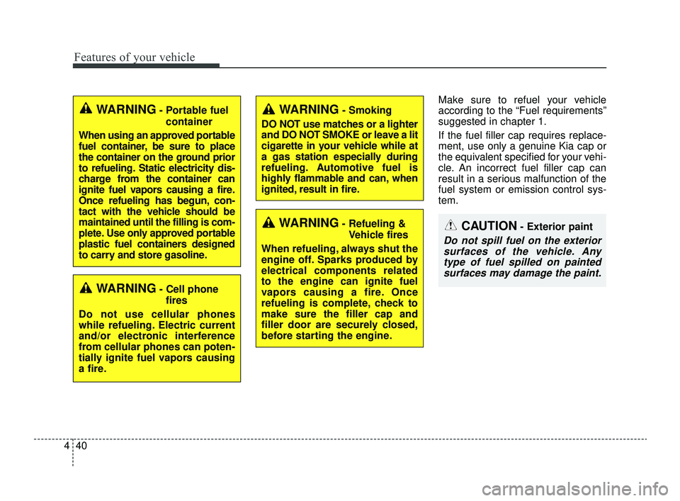 KIA OPTIMA 2019  Owners Manual Features of your vehicle
40
4
Make sure to refuel your vehicle
according to the “Fuel requirements”
suggested in chapter 1.
If the fuel filler cap requires replace-
ment, use only a genuine Kia ca