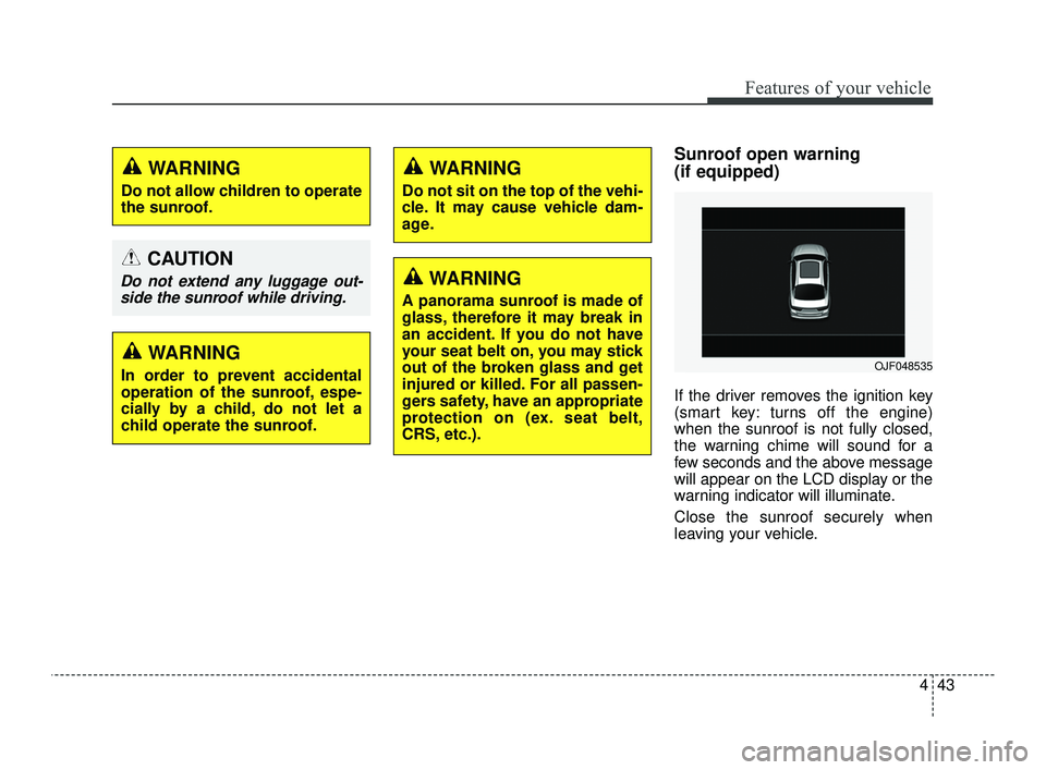 KIA OPTIMA 2019  Owners Manual 443
Features of your vehicle
Sunroof open warning 
(if equipped)
If the driver removes the ignition key
(smart key: turns off the engine)
when the sunroof is not fully closed,
the warning chime will s