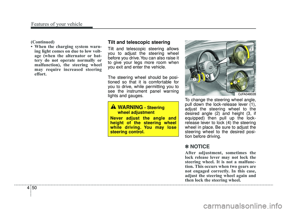 KIA OPTIMA 2019  Owners Manual Features of your vehicle
50
4
(Continued)
• When the charging system warn-
ing light comes on due to low volt-
age (when the alternator or bat-
tery do not operate normally or
malfunction), the stee