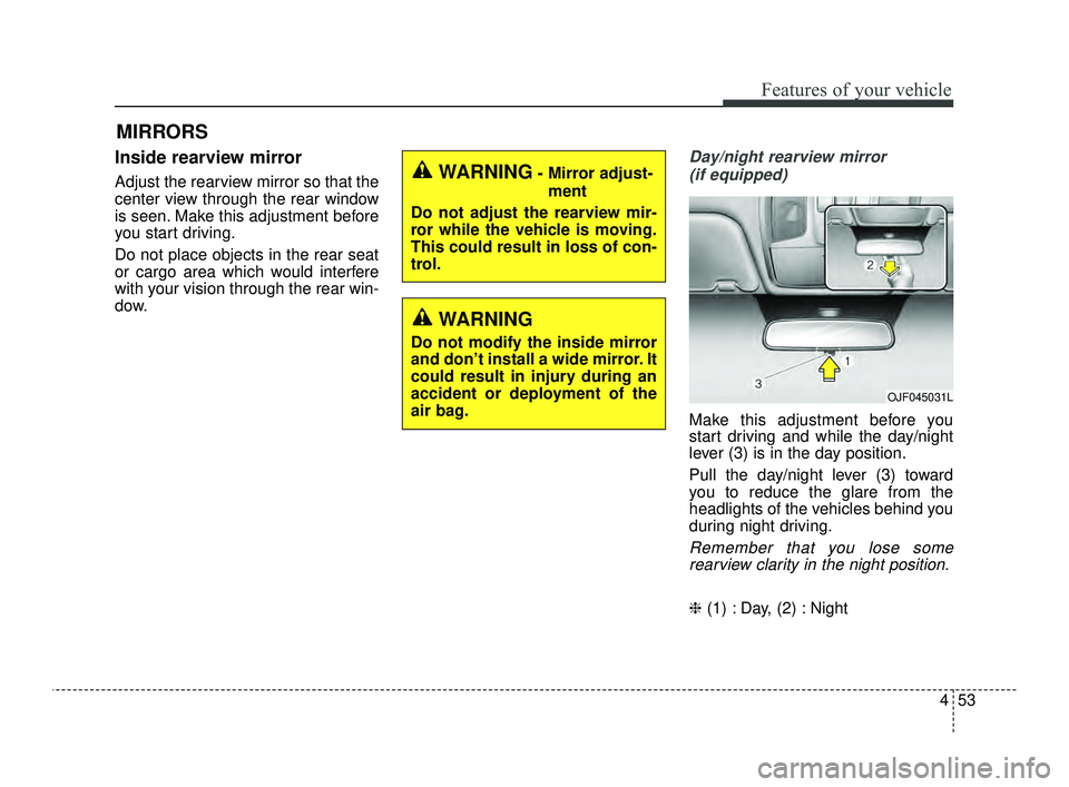 KIA OPTIMA 2019  Owners Manual 453
Features of your vehicle
MIRRORS
Inside rearview mirror
Adjust the rearview mirror so that the
center view through the rear window
is seen. Make this adjustment before
you start driving.
Do not pl