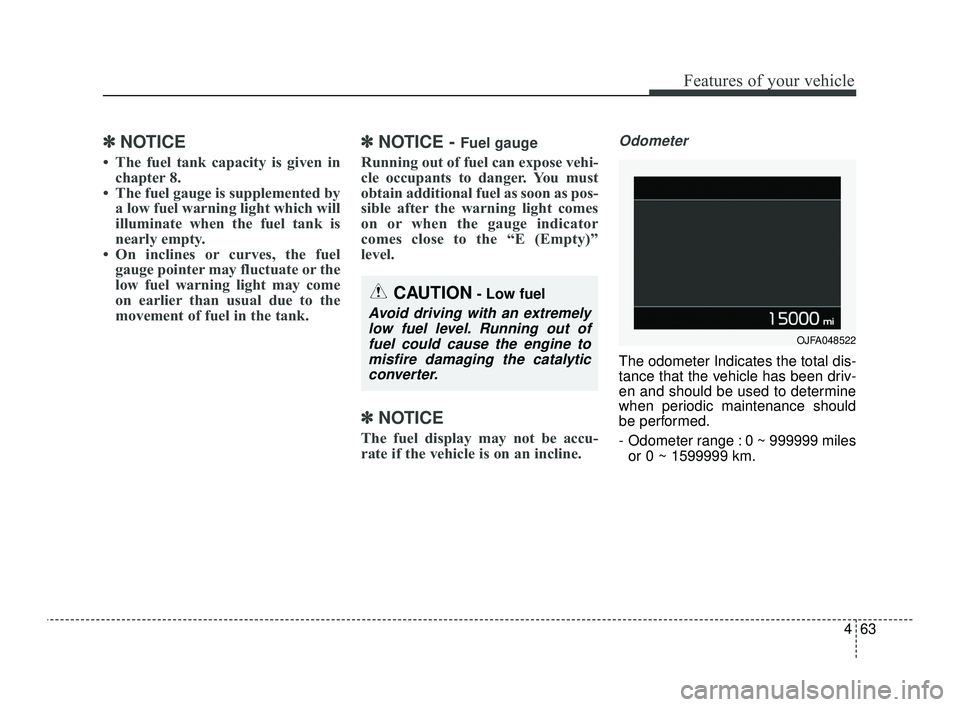 KIA OPTIMA 2019  Owners Manual 463
Features of your vehicle
✽ ✽NOTICE
• The fuel tank capacity is given in
chapter 8.
• The fuel gauge is supplemented by a low fuel warning light which will
illuminate when the fuel tank is

