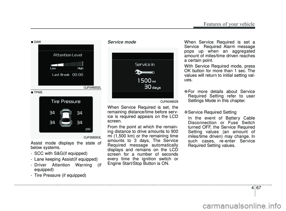 KIA OPTIMA 2019  Owners Manual 467
Features of your vehicle
Assist mode displays the state of
below systems.
- SCC with S&G(if equipped)
- Lane keeping Assist(if equipped) 
- Driver Attention Warning (ifequipped)
- Tire Pressure (i