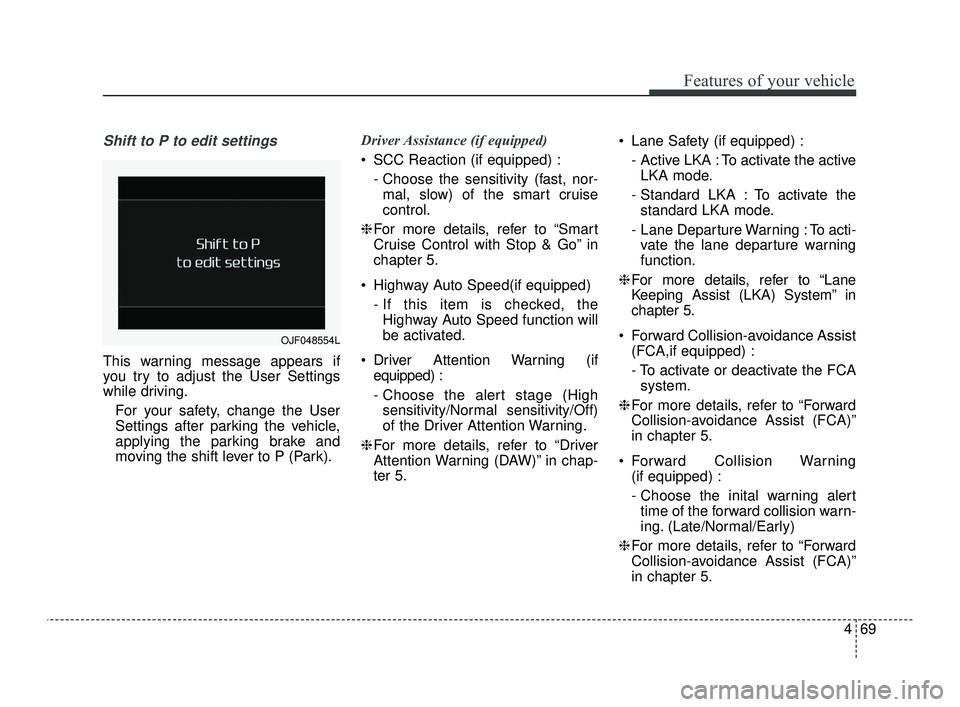KIA OPTIMA 2019  Owners Manual 469
Features of your vehicle
Shift to P to edit settings
This warning message appears if
you try to adjust the User Settings
while driving.For your safety, change the User
Settings after parking the v